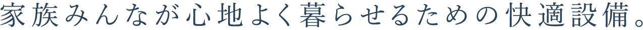 家族みんなが心地よく暮らせるための快適設備。