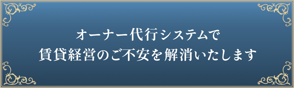 オーナー代行システムで賃貸経営のご不安を解消いたします。