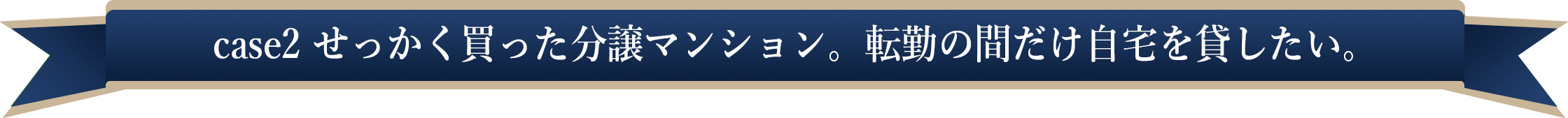 case2 せっかく買った分譲マンション。転勤の間だけ自宅を貸したい。