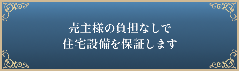 売主様の負担なしで住宅設備を保証します